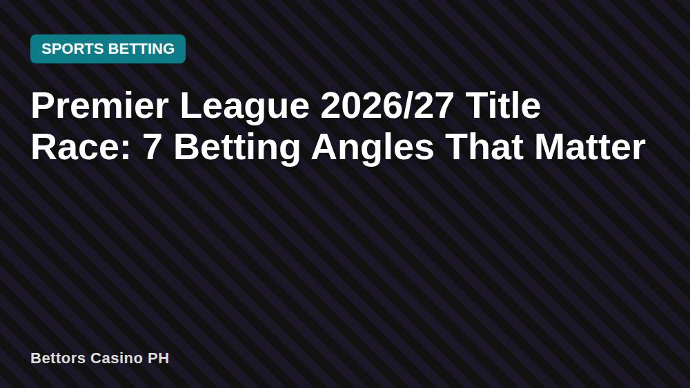 Premier League 2026/27 Title Race: 7 Betting Angles That Matter